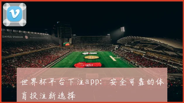 世界杯平台下注app：安全可靠的体育投注新选择