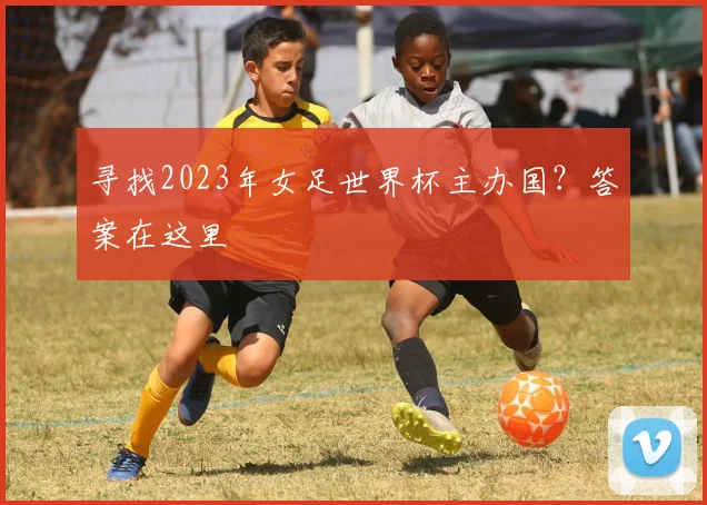 寻找2023年女足世界杯主办国？答案在这里