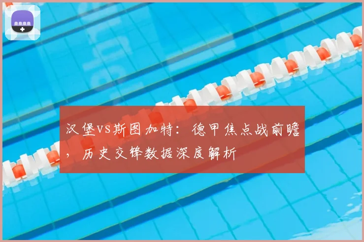 汉堡vs斯图加特：德甲焦点战前瞻，历史交锋数据深度解析