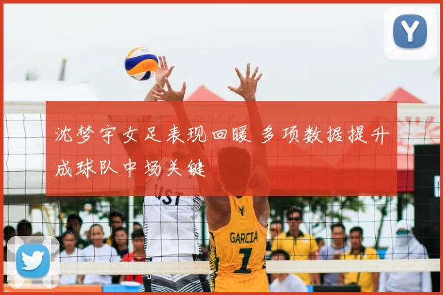 沈梦宇女足表现回暖 多项数据提升成球队中场关键