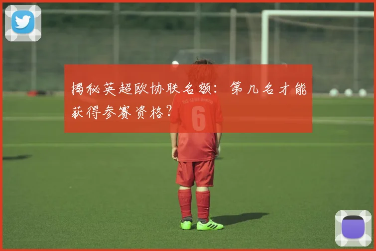 揭秘英超欧协联名额:第几名才能获得参赛资格?
