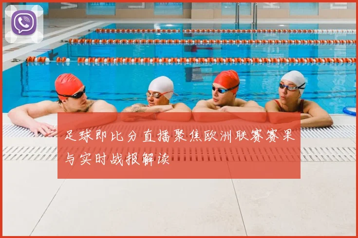 足球即比分直播聚焦欧洲联赛赛果与实时战报解读