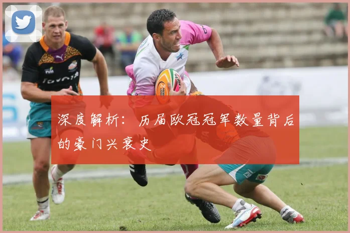 深度解析：历届欧冠冠军数量背后的豪门兴衰史