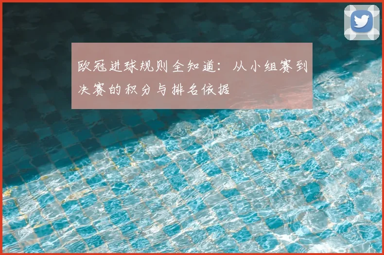 欧冠进球规则全知道：从小组赛到决赛的积分与排名依据