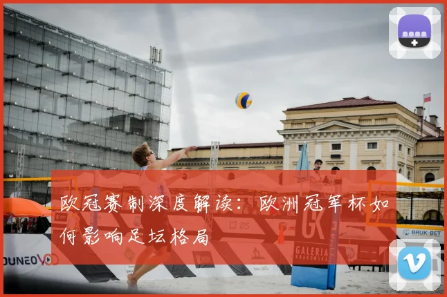 欧冠赛制深度解读：欧洲冠军杯如何影响足坛格局