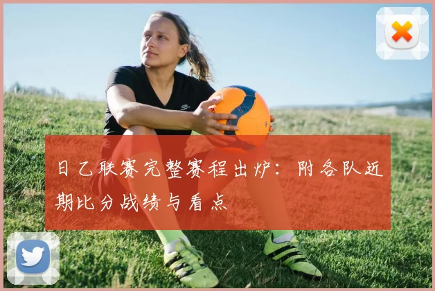 日乙联赛完整赛程出炉：附各队近期比分战绩与看点