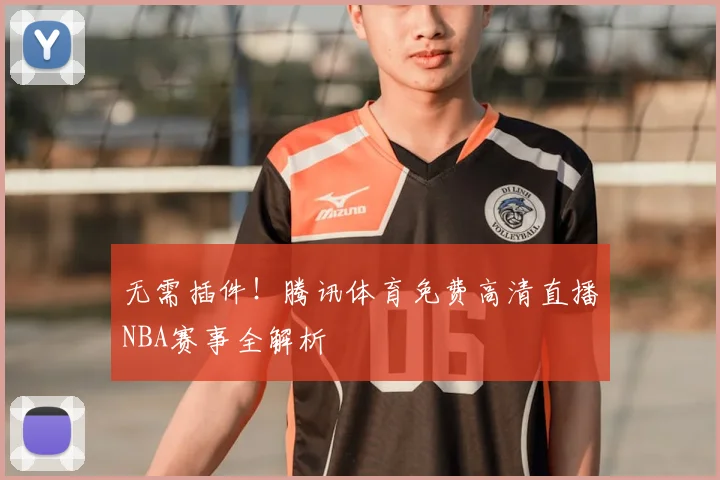 无需插件！腾讯体育免费高清直播NBA赛事全解析