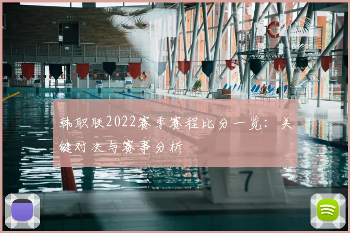 韩职联2022赛季赛程比分一览：关键对决与赛事分析