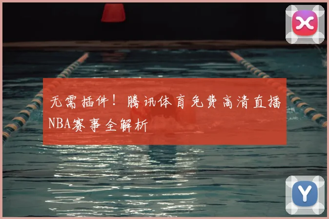 无需插件！腾讯体育免费高清直播NBA赛事全解析