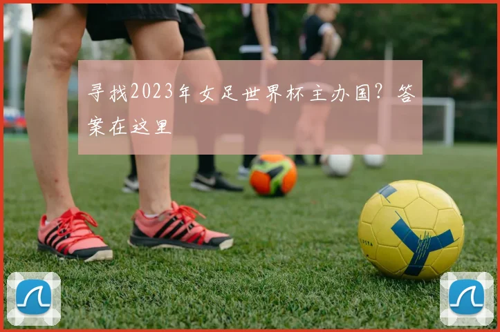 寻找2023年女足世界杯主办国?答案在这里