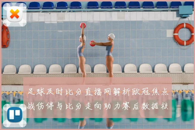 足球及时比分直播网解析欧冠焦点战伤停与比分走向助力赛后数据核对