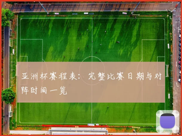 亚洲杯赛程表：完整比赛日期与对阵时间一览