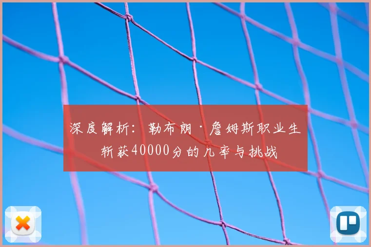深度解析：勒布朗·詹姆斯职业生涯斩获40000分的几率与挑战
