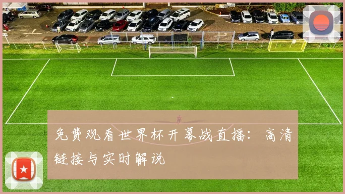 免费观看世界杯开幕战直播:高清链接与实时解说