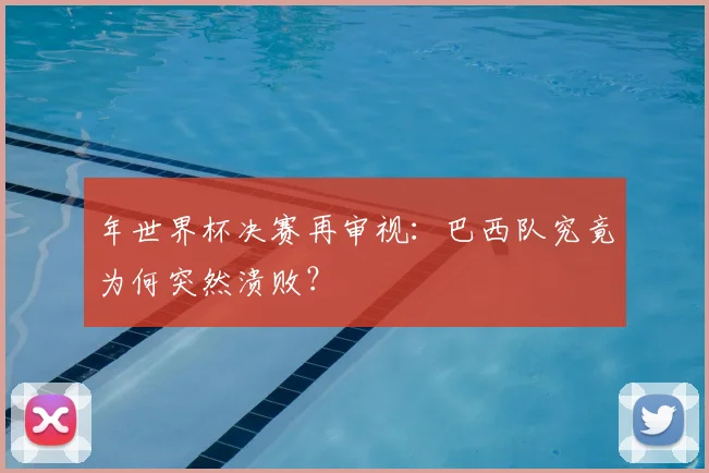 年世界杯决赛再审视：巴西队究竟为何突然溃败？