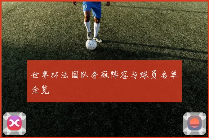 世界杯法国队夺冠阵容与球员名单全览