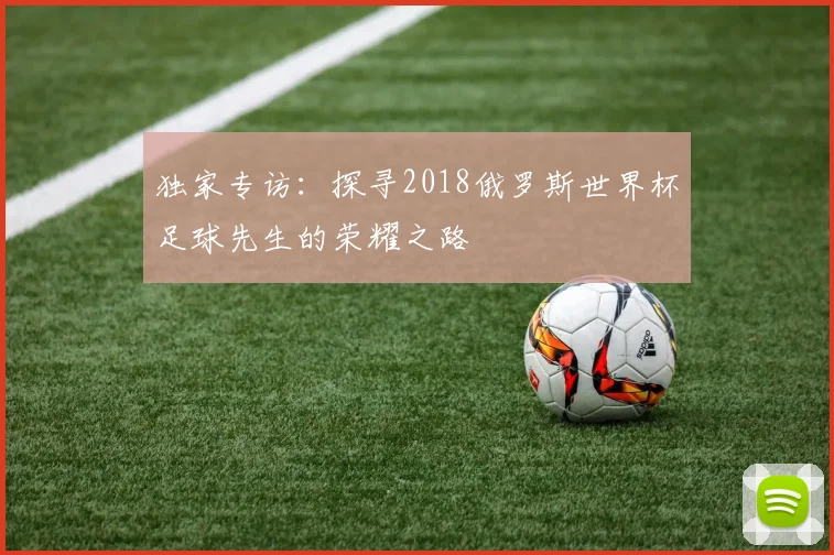 独家专访：探寻2018俄罗斯世界杯足球先生的荣耀之路