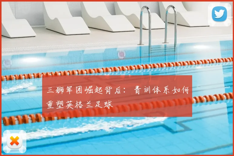 三狮军团崛起背后：青训体系如何重塑英格兰足球