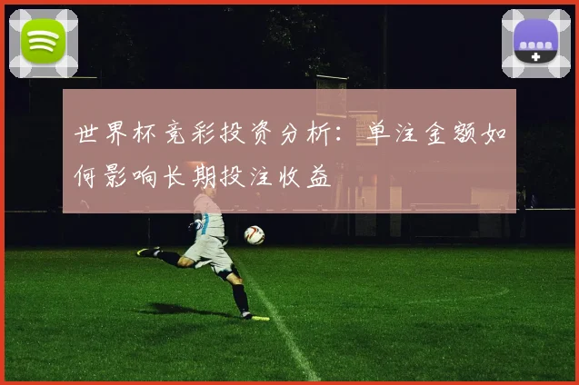 世界杯竞彩投资分析：单注金额如何影响长期投注收益