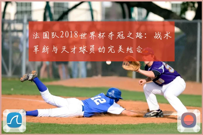 法国队2018世界杯夺冠之路：战术革新与天才球员的完美结合