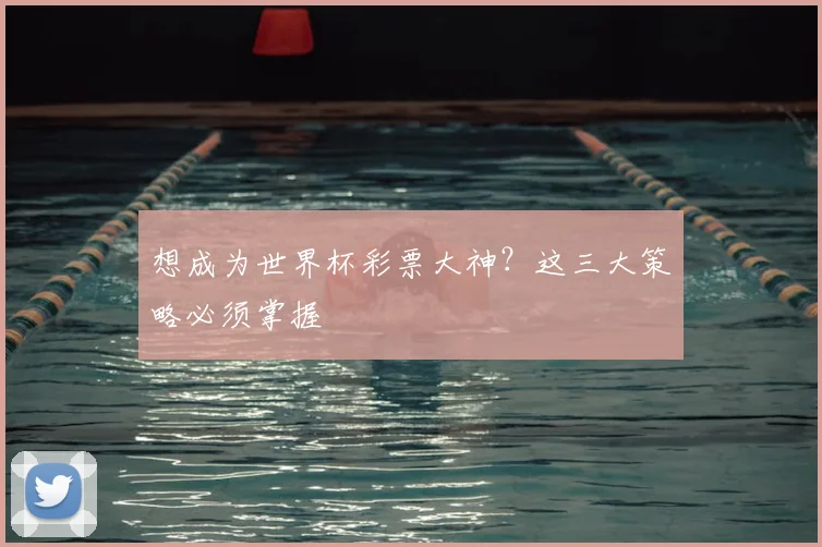 想成为世界杯彩票大神？这三大策略必须掌握
