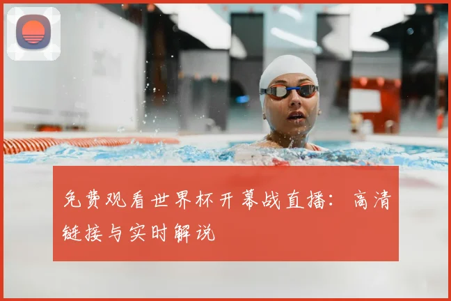 免费观看世界杯开幕战直播:高清链接与实时解说