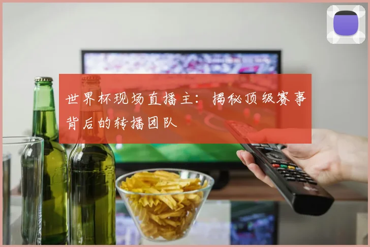 世界杯现场直播主:揭秘顶级赛事背后的转播团队