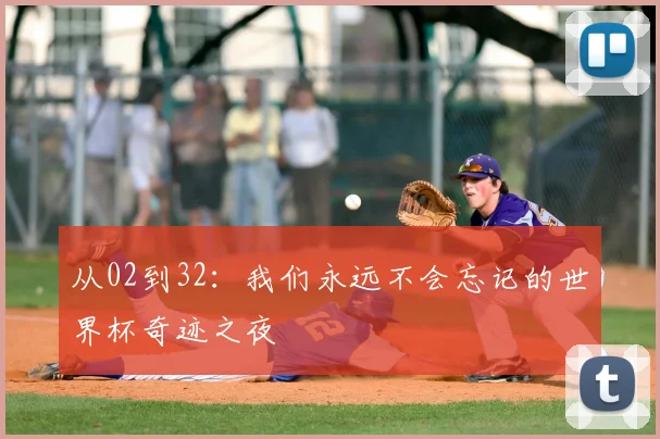 从02到32:我们永远不会忘记的世界杯奇迹之夜