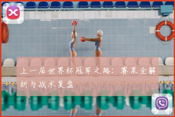上一届世界杯冠军之路：赛果全解析与战术复盘